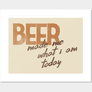 Beer Made Me What I Am Today! Posters and Art